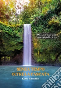 Senza tempo oltre la cascata libro