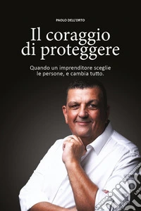 Il coraggio di proteggere. Quando un imprenditore sceglie le persone, e cambia tutto libro