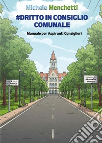 Dritto in consiglio comunale. Manuale per aspiranti consiglieri libro