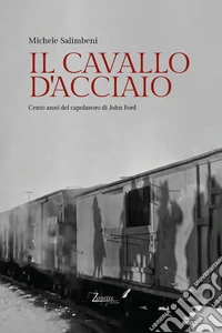 Il cavallo d'acciaio. Cento anni del capolavoro di John Ford libro