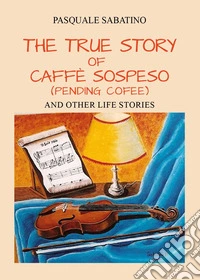 The true story of Caffè Sospeso (pending coffee) and other life stories libro