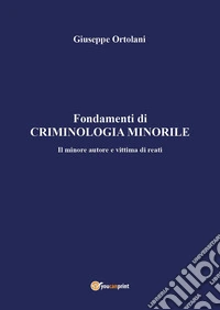 Fondamenti di criminologia minorile. Il minore autore e vittima di reati libro