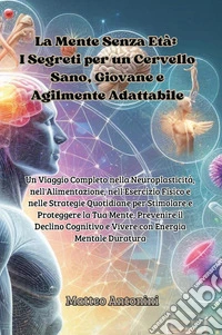 La mente senza età: i segreti per un cervello sano, giovane e agilmente adattabile libro