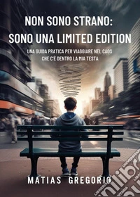 Non sono strano: sono una limited edition. Una guida pratica per viaggiare nel caos che c'è dentro la mia testa libro