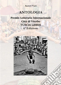 Antologia. Premio letterario internazionale città di Viterbo. Tuscia libris libro