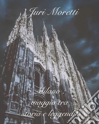 Milano: viaggio tra storia e leggenda libro