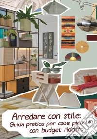 Arredare con stile. Guida pratica per case piccole, funzionali e di design con un budget ridotto libro