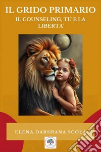 Il grido primario: il counseling, tu e la libertà libro