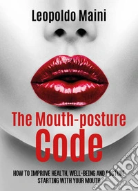 The mouth-posture code. How to improve health, well-being and posture starting with your mouth libro
