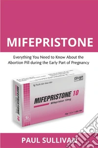 Mifepristone. Everything you need to know about the abortion pill during the early part of pregnancy libro