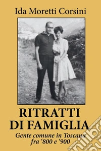 Ritratti di famiglia. Gente comune in Toscana fra '800 e '900 libro