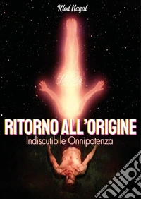 Ritorno all'origine. Indiscutibile onnipotenza libro