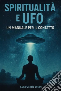 Spiritualità e ufo. Un manuale per il contatto libro