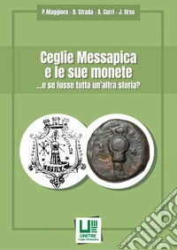 Ceglie Messapica e le sue monete ... e se fosse tutta un'altra storia? libro