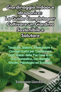 Giardinaggio indoor e idroponica: la guida completa per coltivare un giardino sostenibile e salutare libro
