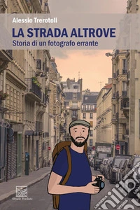 La strada altrove. Storia di un fotografo errante libro
