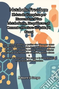 Metabolic Freedom. Il metodo completo per riaccendere il tuo metabolismo, riequilibrare gli ormoni e bruciare grassi in 30 giorni libro