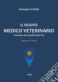 Il nuovo medico veterinario orientato alla qualità della vita. Vol. 1: La visione libro