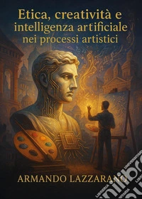 Etica, creatività e intelligenza artificiale nei processi artistici libro