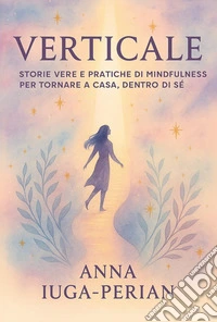 Verticale. Storie vere e pratiche di mindfulness per tornare a casa, dentro di sé libro