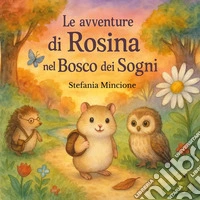 Le avventure di Rosina nel bosco dei sogni. Ediz. illustrata libro
