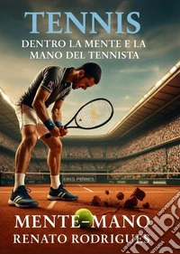 Tennis. Dentro la mente e la mano del tennista libro