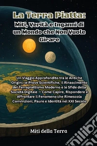 La terra piatta: miti, verità e inganni di un mondo che non vuole girare libro