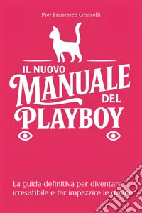 Il nuovo manuale del playboy. La guida definitiva per diventare irresistibile e far impazzire le donne libro