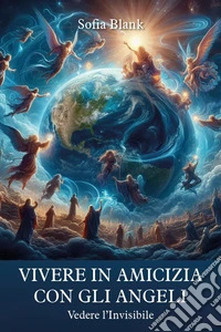 Vivere in amicizia con gli Angeli. Vedere l'invisibile libro