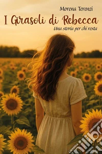I girasoli di Rebecca. Una storia per chi resta libro