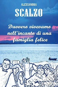 Davvero vivevamo nell'incanto di una famiglia felice libro