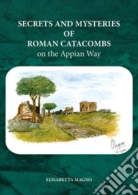 Secrets and mysteries of roman catacombs on the Appian Way libro