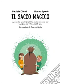 Il Sacco Magico. Appunti e spunti di attività ludico-motoria per i bambini dai 18 mesi ai 6 anni libro