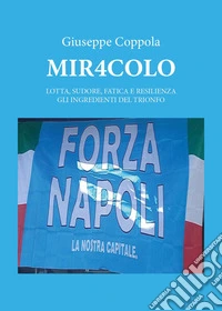 Mir4colo. Lotta, sudore, fatica e resilienza gli ingredienti del trionfo libro