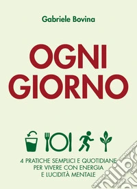 Ogni giorno. 4 pratiche semplici e quotidiane per vivere con energia e lucidità mentale libro