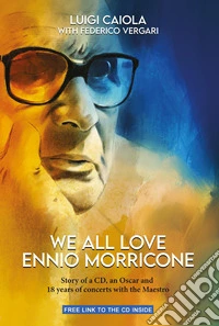We all love Ennio Morricone. Story of a CD, an Oscar and 18 years of concerts with the Maestro libro