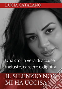 Il silenzio non mi ha uccisa. Una storia vera di ingiustizia, carcere e dignità libro