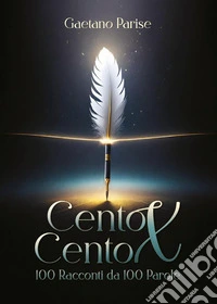 Cento per cento. Cento racconti da cento parole libro