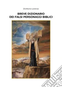 Breve dizionario dei falsi personaggi biblici libro