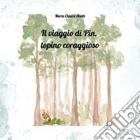 Il viaggio di Pin, topino coraggioso. Ediz. a colori libro