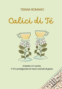 Calici di tè. A tavola e in cucina, il tè è protagonista di nuovi connubi di gusto libro