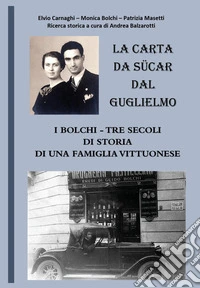 La carta da sücar dal Guglielmo. I Bolchi-Tre secoli di storia di una famiglia vittuonese libro