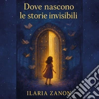 Dove nascono le storie invisibili libro