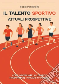 Il talento sportivo. Attuali prospettive. Come individuare, allenare e trasformare i giovani in campioni libro
