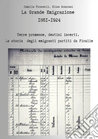 La grande emigrazione 1861-1924. Terre promesse, destini incerti. La storia degli emigranti partiti da Ficulle libro