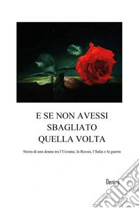 E se non avessi sbagliato quella volta. Storia di una donna tra l'Ucraina, la Russia, l'Italia e la guerra libro