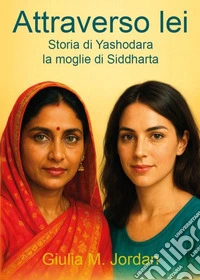 Attraverso lei. Storia di Yashodara la moglie di Siddharta libro