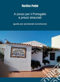 A zonzo per il Portogallo a prezzi stracciati (guida per pensionati avventurosi) libro