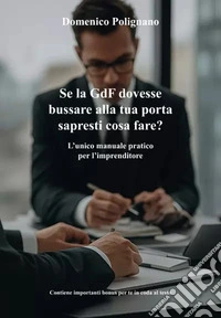 Se la GdF dovesse bussare alla tua porta sapresti cosa fare? L'unico manuale pratico per l'imprenditore libro