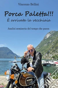 Porca paletta!!! È arrivata la vecchiaia. Analisi semiseria del tempo che passa libro